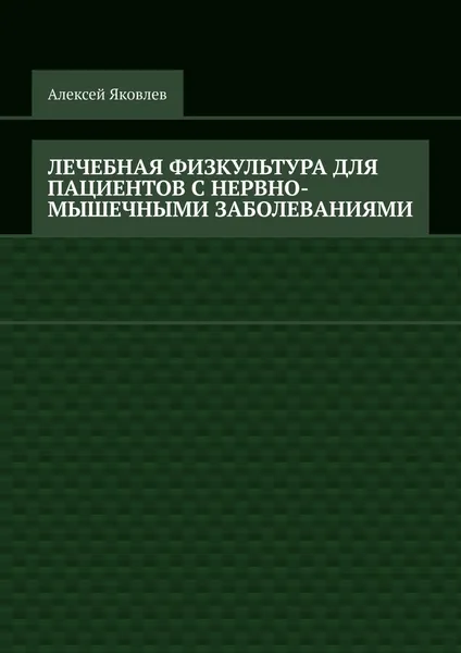 Обложка книги Лечебная физкультура для пациентов с нервно-мышечными заболеваниями, Алексей Яковлев