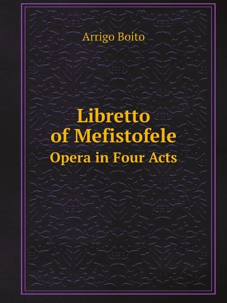 Обложка книги Libretto of Mefistofele. Opera in Four Acts, Arrigo Boito