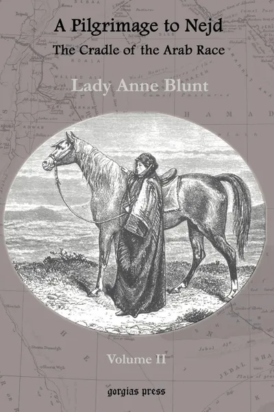 Обложка книги A Pilgrimage to Nejd, the Cradle of the Arab Race, a Visit to the Court of the Arab Emir, and Our Persian Campain (Unabridged Edition, Volume 2), Lady Anne Blunt