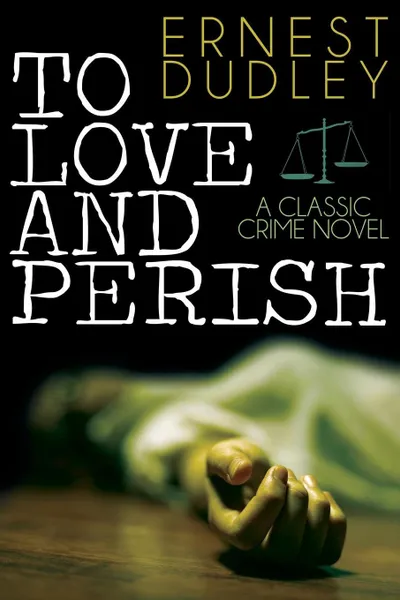 Обложка книги To Love and Perish. A Classic Crime Novel, Ernest Dudley