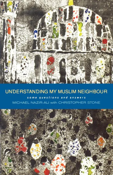 Обложка книги Understanding My Muslim Neighbour. Some Questions and Answers, Michael Nazir-Ali, Christopher Stone