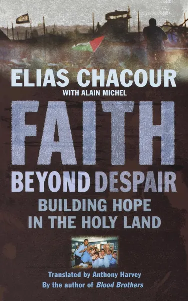 Обложка книги Faith Beyond Despair. Building Hope in the Holy Land, Elias Chacour, Anthony Harvey