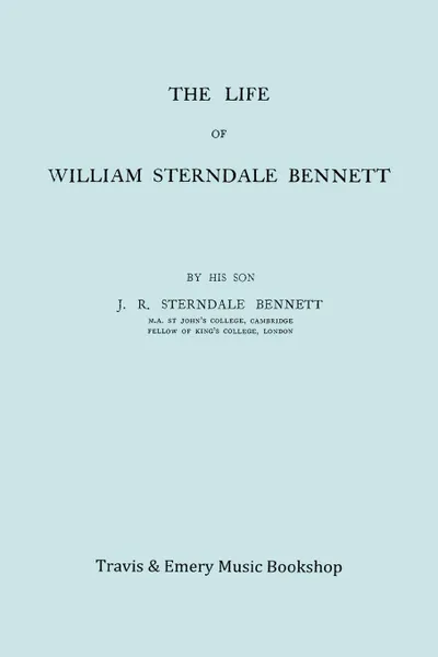 Обложка книги The Life of William Sterndale Bennett (1816-1875) (Facsimile of 1907 Edition), James Robert Sterndale Bennett