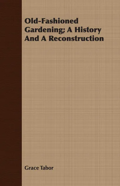 Обложка книги Old-Fashioned Gardening; A History And A Reconstruction, Grace Tabor
