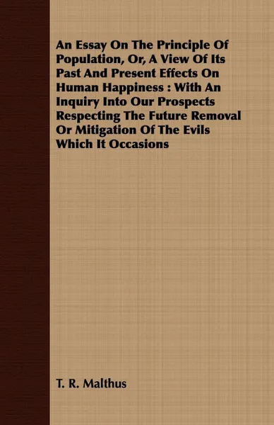 Обложка книги An  Essay on the Principle of Population, Or, a View of Its Past and Present Effects on Human Happiness. With an Inquiry Into Our Prospects Respecting, Thomas Robert Malthus, T. R. Malthus