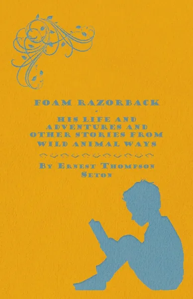 Обложка книги Foam Razorback - His Life and Adventures and Other Stories from Wild Animal Ways, Ernest Thompson Seton