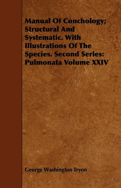 Обложка книги Manual Of Conchology; Structural And Systematic. With Illustrations Of The Species. Second Series. Pulmonata Volume XXIV, George Washington Tryon