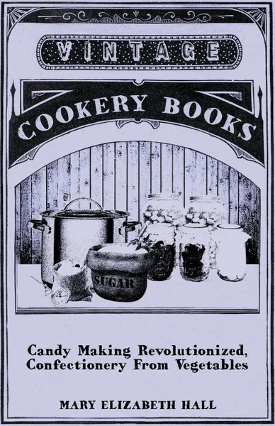 Обложка книги Candy Making Revolutionized, Confectionery from Vegetables, Mary Elizabeth Hall