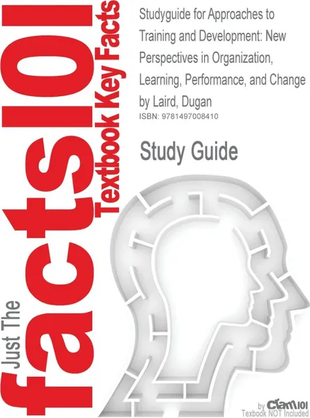 Обложка книги Studyguide for Approaches to Training and Development. New Perspectives in Organization, Learning, Performance, and Change by Laird, Dugan, ISBN 97807, Cram101 Textbook Reviews