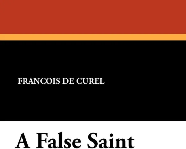 Обложка книги A False Saint, Francois De Curel, Barrett H. Clark