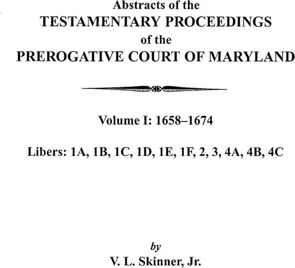 Обложка книги Abstracts of the Testamentary Proceedings of the Prerogative Court of Maryland. Volume I. 1658-1674, V. L. Skinner, Vernon L. Jr. Skinner, Jr. Skinner