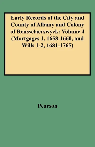Обложка книги Early Records of the City and County of Albany and Colony of Rensselaerswyck. Volume 4 (Mortgages 1, 1658-1660, and Wills 1-2, 1681-1765), JR. Fre Pearson, Jr. Fre Pearson