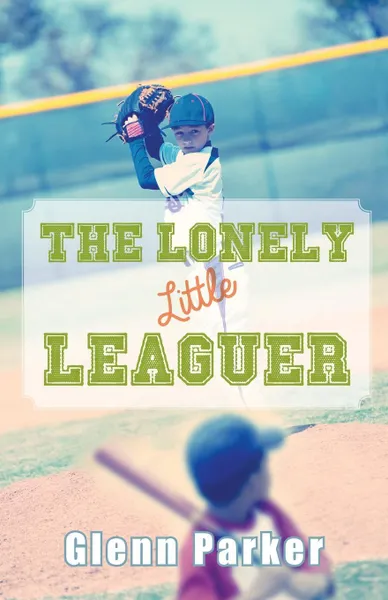 Обложка книги The Lonely Little Leaguer, Glenn Parker