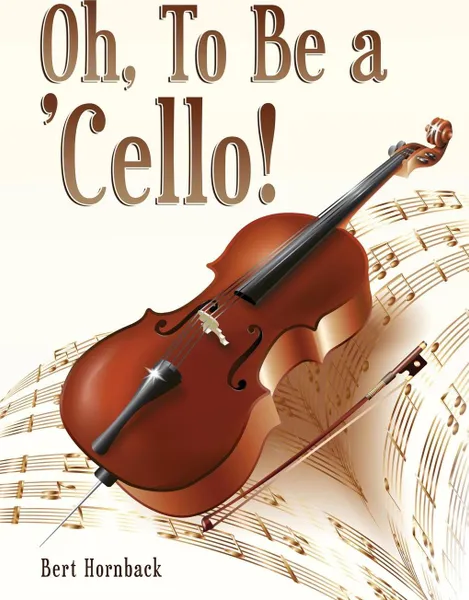 Обложка книги Oh, To Be a 'Cello, Bert Hornback