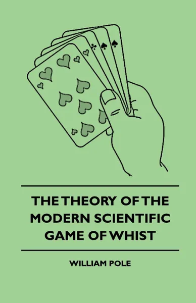 Обложка книги The Theory Of The Modern Scientific Game Of Whist, William Pole