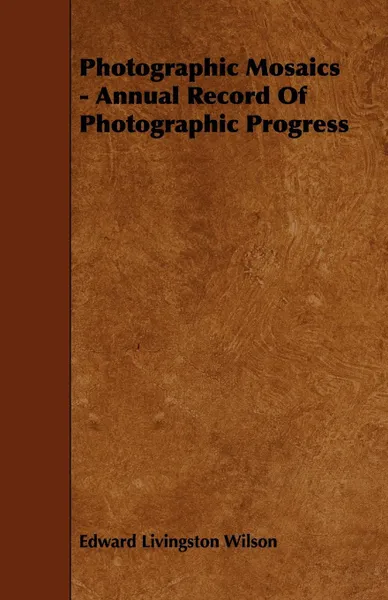 Обложка книги Photographic Mosaics - Annual Record of Photographic Progress, Edward Livingston Wilson