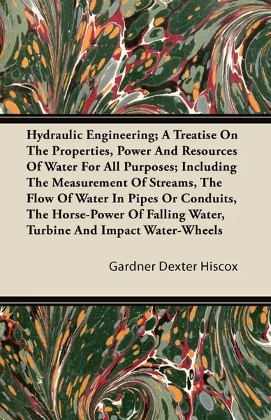 Обложка книги Hydraulic Engineering; A Treatise on the Properties, Power and Resources of Water for All Purposes; Including the Measurement of Streams, the Flow of, Gardner Dexter Hiscox