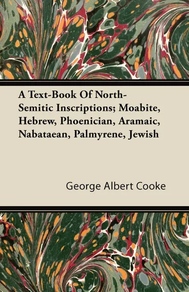 Обложка книги A Text-Book Of North-Semitic Inscriptions; Moabite, Hebrew, Phoenician, Aramaic, Nabataean, Palmyrene, Jewish, George Albert Cooke