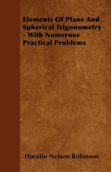 Обложка книги Elements Of Plane And Spherical Trigonometry - With Numerous Practical Problems, Horatio Nelson Robinson