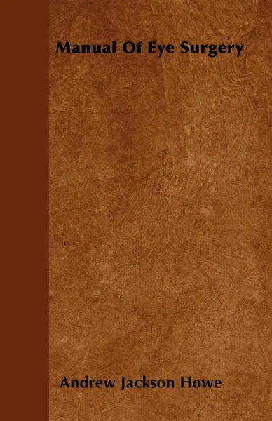 Обложка книги Manual Of Eye Surgery, Andrew Jackson Howe