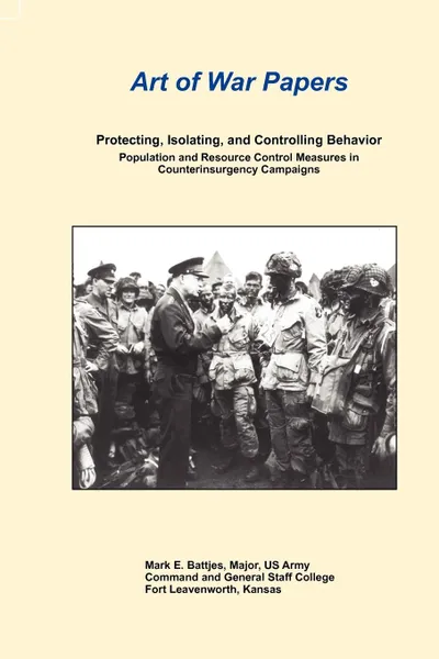 Обложка книги Art of War Papers. Protecting, Isolating, and Controlling Behavior: Population and Resource Control Measures in Counterinsurgency Campaigns, Mark E. Battjes, Combat Studies Institute Press