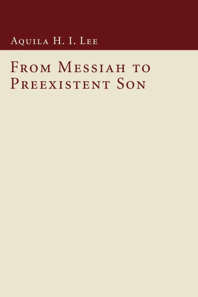 Обложка книги From Messiah to Preexistent Son, Aquila H. I. Lee