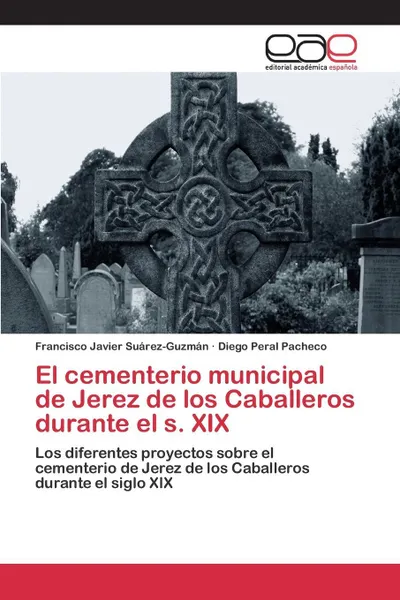 Обложка книги El cementerio municipal de Jerez de los Caballeros durante el s. XIX, Suárez-Guzmán Francisco Javier, Peral Pacheco Diego