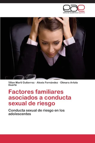 Обложка книги Factores Familiares Asociados a Conducta Sexual de Riesgo, Marti Gutierrez Yilian, Fernandez Alexis, Artola Duarte Otmara