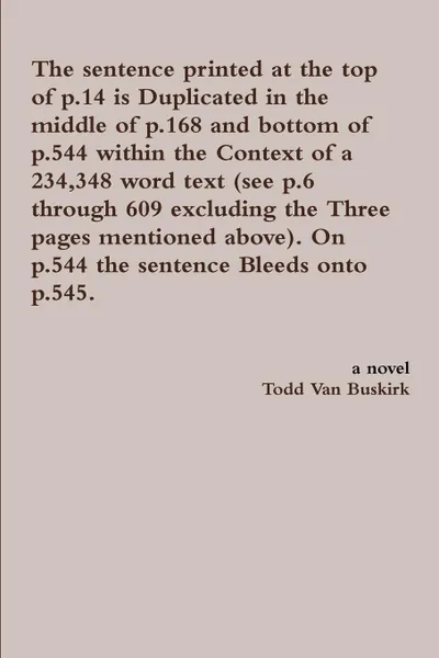 Обложка книги The sentence printed at the top of p.14 is Duplicated in the middle of p.168 and bottom of p.544 within the Context of a 234,348 word text (see p.6 through 609 excluding the Three pages mentioned above). On p.544 the sentence Bleeds onto p.545., Todd Van Buskirk