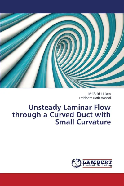 Обложка книги Unsteady Laminar Flow Through a Curved Duct with Small Curvature, Islam MD Saidul, Mondal Rabindra Nath