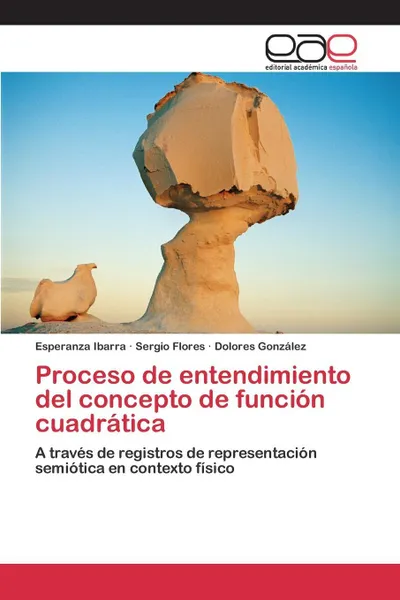 Обложка книги Proceso de entendimiento del concepto de funcion cuadratica, Ibarra Esperanza, Flores Sergio, González Dolores