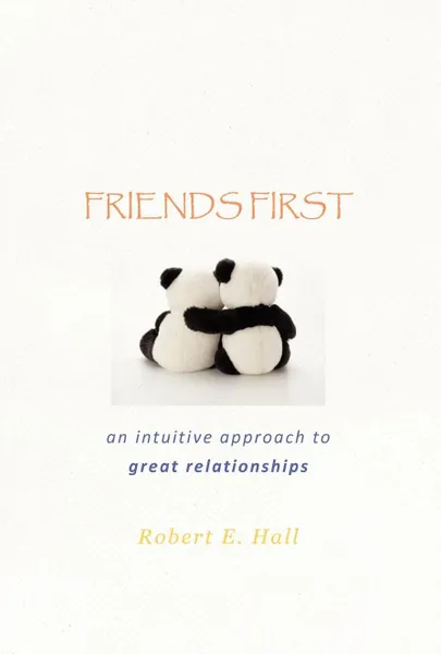 Обложка книги FRIENDS FIRST. an intuitive approach to great relationships, Robert E. Hall