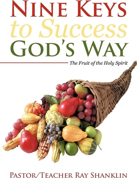 Обложка книги Nine Keys to Success God's Way. The Fruit of the Holy Spirit, Pastor Teacher Ray Shanklin