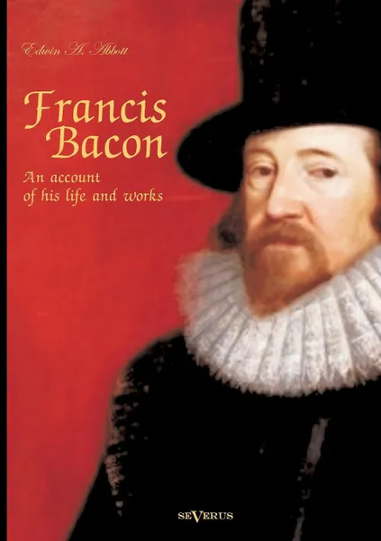 Обложка книги Francis Bacon. An Account of His Life and Works. Biography, Edwin Abbott Abbott