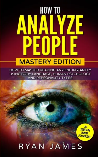 Обложка книги How to Analyze People. Mastery Edition - How to Master Reading Anyone Instantly Using Body Language, Human Psychology and Personality Types (How to Analyze People Series) (Volume 2), Ryan James