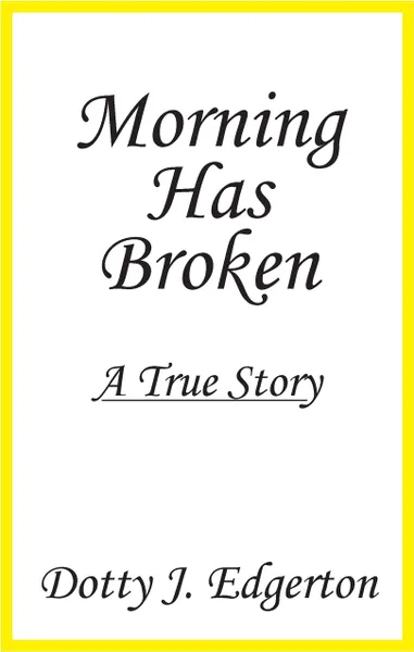 Обложка книги Morning Has Broken. A True Story, Dotty J. Edgerton