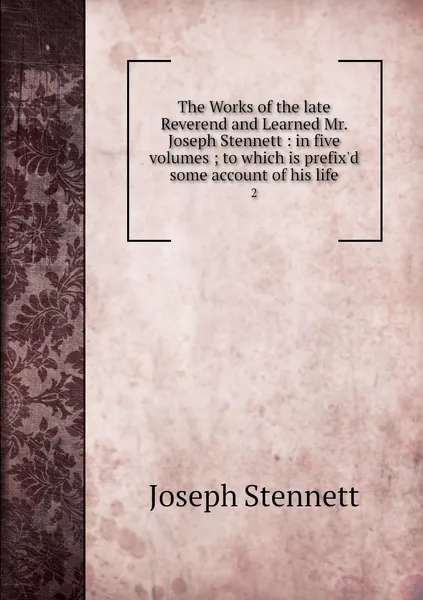 Обложка книги The Works of the late Reverend and Learned Mr. Joseph Stennett : in five volumes ; to which is prefix'd some account of his life. 2, Joseph Stennett