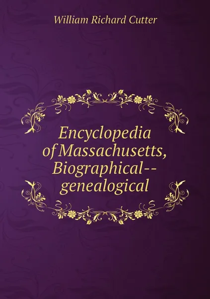 Обложка книги Encyclopedia of Massachusetts, Biographical--genealogical, William Richard Cutter