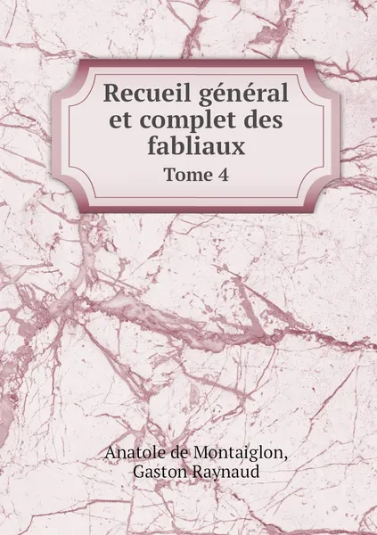 Обложка книги Recueil general et complet des fabliaux. Tome 4, Anatole de Montaiglon, Gaston Raynaud