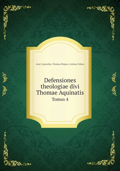 Обложка книги Defensiones theologiae divi Thomae Aquinatis. Tomus 4, Jean Capreolus, Thomas Pègues, Ceslaus Paban