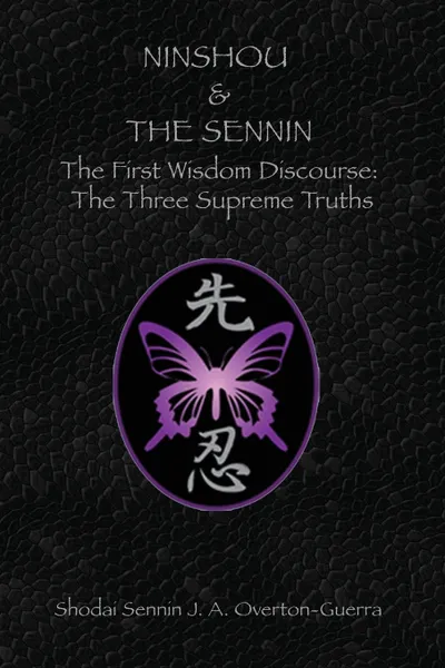 Обложка книги NINSHOU AND THE SENNIN. The First Wisdom Discourse:  The Three Supreme Truths, Shodai Sennin J.A. Overton-Guerra