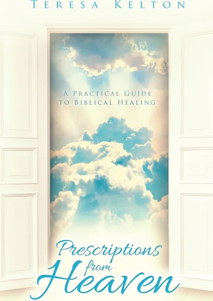 Обложка книги Prescriptions from Heaven. A Practical Guide to Biblical Healing, Teresa Kelton