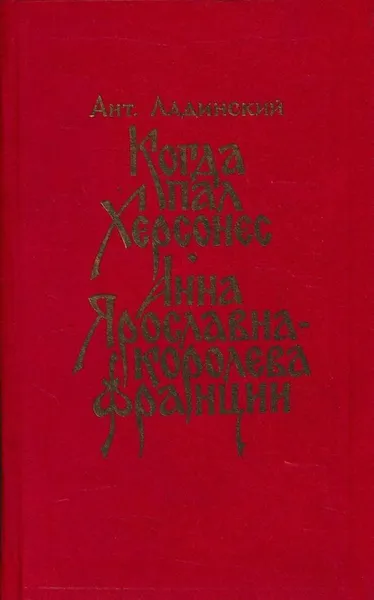 Обложка книги Когда пал Херсонес. Анна Ярославна - королева Франции, Антонин Ладинский