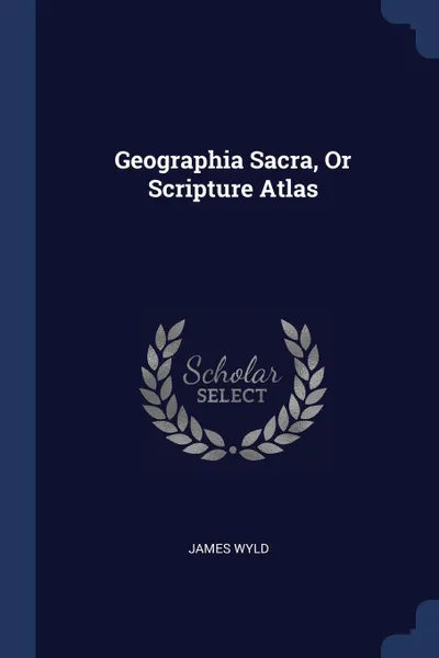 Обложка книги Geographia Sacra, Or Scripture Atlas, James Wyld