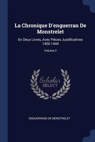 Обложка книги La Chronique D'enguerran De Monstrelet. En Deux Livres, Avec Pieces Justificatives 1400-1444; Volume 2, Enguerrand De Monstrelet