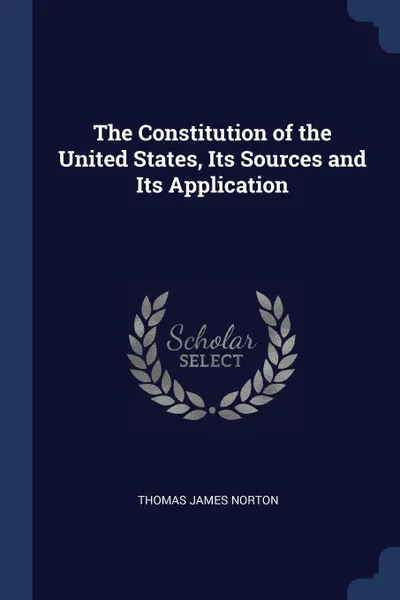 Обложка книги The Constitution of the United States, Its Sources and Its Application, Thomas James Norton