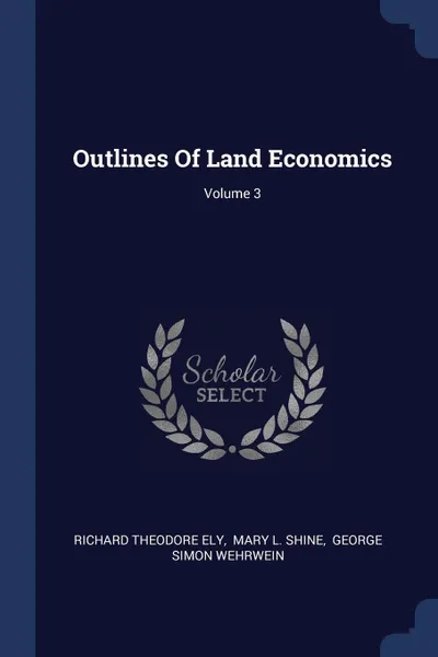 Обложка книги Outlines Of Land Economics; Volume 3, Richard Theodore Ely