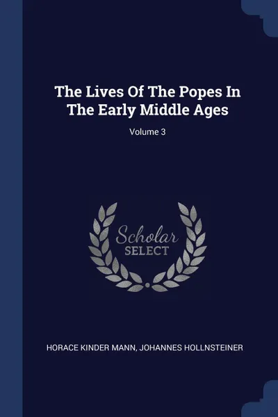 Обложка книги The Lives Of The Popes In The Early Middle Ages; Volume 3, Horace Kinder Mann, Johannes Hollnsteiner