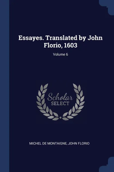 Обложка книги Essayes. Translated by John Florio, 1603; Volume 6, Michel de Montaigne, John Florio