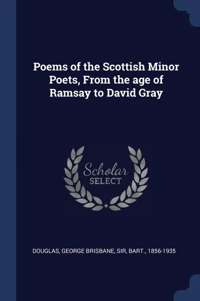 Обложка книги Poems of the Scottish Minor Poets, From the age of Ramsay to David Gray, George Brisbane Douglas